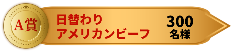 A賞 日替わりアメリカンビーフ 300名様