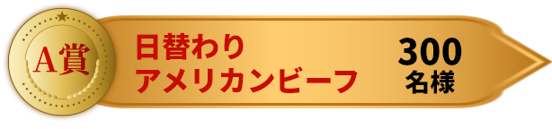 A賞 日替わりアメリカンビーフ 300名様